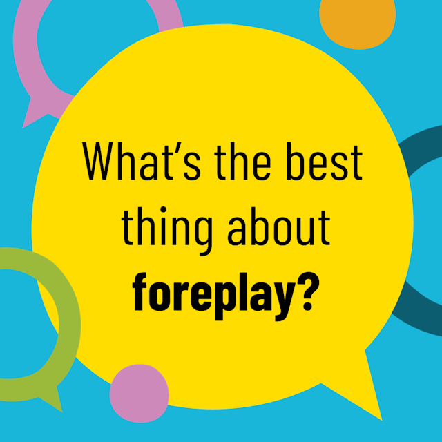 Bright graphics saying: What's the best thing about foreplay?